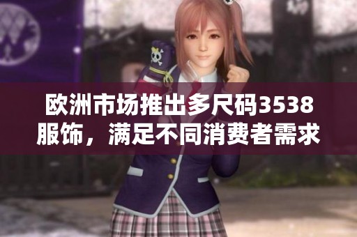 歐洲市場(chǎng)推出多尺碼3538服飾，滿足不同消費(fèi)者需求
