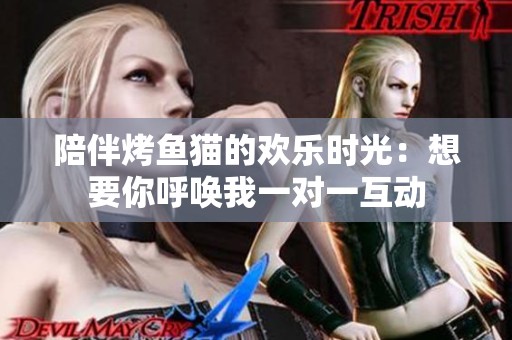陪伴烤魚(yú)貓的歡樂(lè)時(shí)光：想要你呼喚我一對(duì)一互動(dòng)