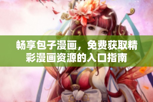 暢享包子漫畫，免費(fèi)獲取精彩漫畫資源的入口指南