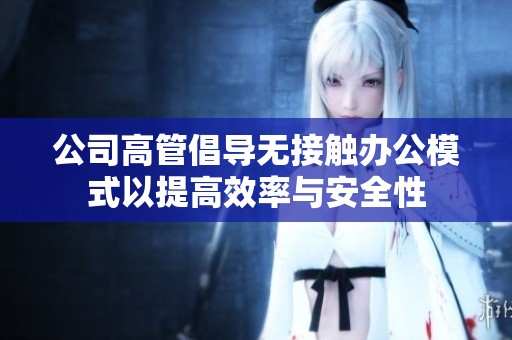 公司高管倡導(dǎo)無(wú)接觸辦公模式以提高效率與安全性