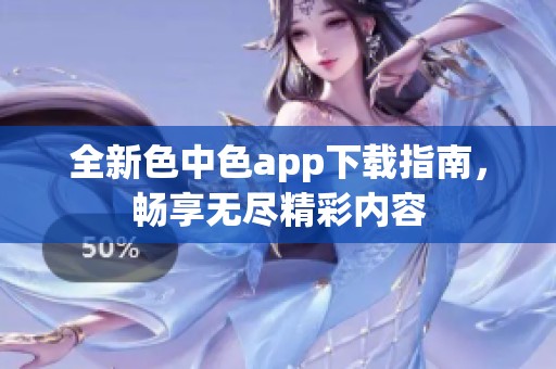 全新色中色app下載指南，暢享無盡精彩內(nèi)容