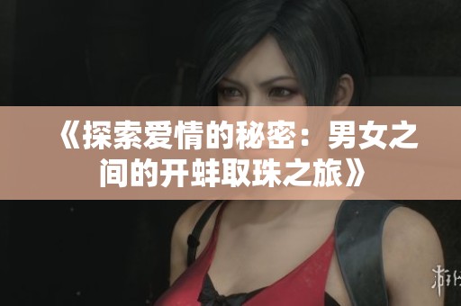 《探索愛情的秘密：男女之間的開蚌取珠之旅》