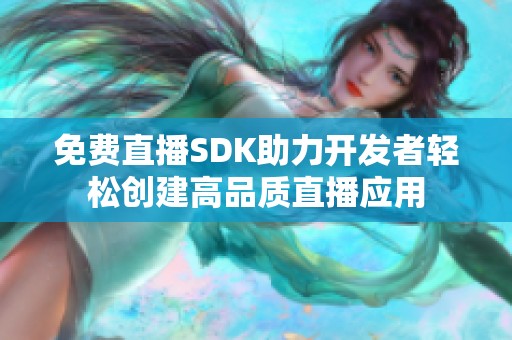 免費(fèi)直播SDK助力開發(fā)者輕松創(chuàng)建高品質(zhì)直播應(yīng)用