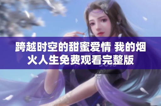 跨越時空的甜蜜愛情 我的煙火人生免費觀看完整版