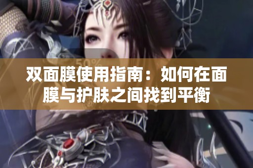 雙面膜使用指南：如何在面膜與護(hù)膚之間找到平衡