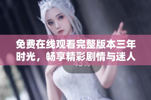 免費(fèi)在線觀看完整版本三年時光，暢享精彩劇情與迷人角色