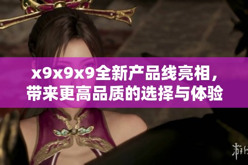 x9x9x9全新產(chǎn)品線亮相<div   id=