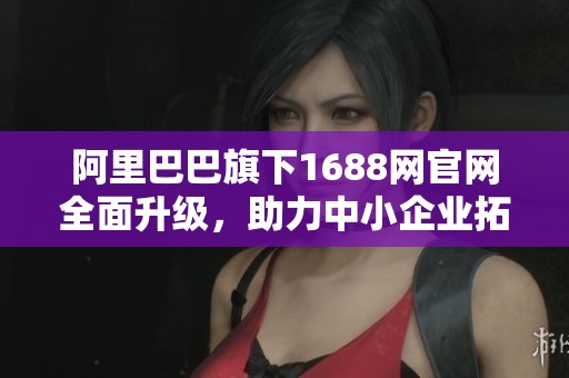 阿里巴巴旗下1688網(wǎng)官網(wǎng)全面升級(jí)<div   id=