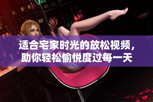 適合宅家時(shí)光的放松視頻<div   id=