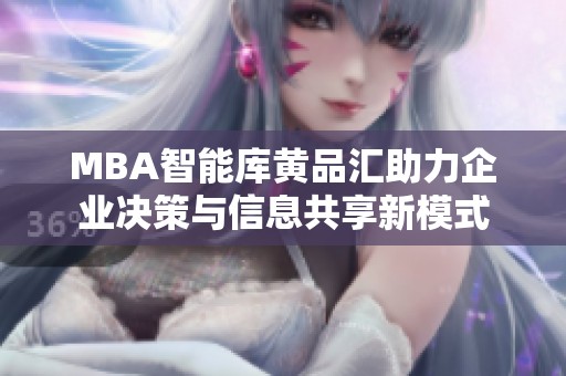 MBA智能庫(kù)黃品匯助力企業(yè)決策與信息共享新模式