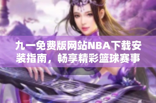 九一免費(fèi)版網(wǎng)站NBA下載安裝指南，暢享精彩籃球賽事<div   id=