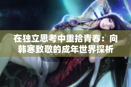 在獨(dú)立思考中重拾青春：向韓寒致敬的成年世界探析