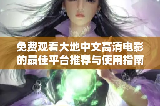 免費觀看大地中文高清電影的最佳平臺推薦與使用指南