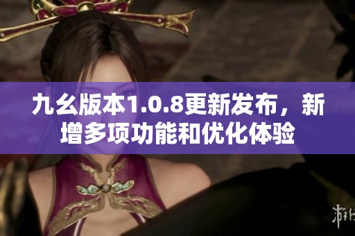 九幺版本1.0.8更新發(fā)布<div   id=