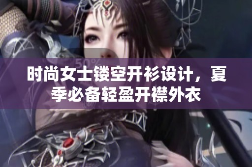 時尚女士鏤空開衫設(shè)計，夏季必備輕盈開襟外衣