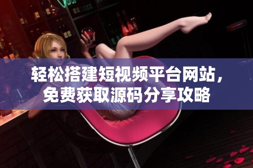 輕松搭建短視頻平臺(tái)網(wǎng)站，免費(fèi)獲取源碼分享攻略
