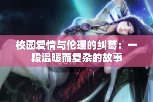校園愛情與倫理的糾葛：一段溫暖而復(fù)雜的故事
