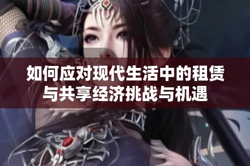如何應對現(xiàn)代生活中的租賃與共享經(jīng)濟挑戰(zhàn)與機遇