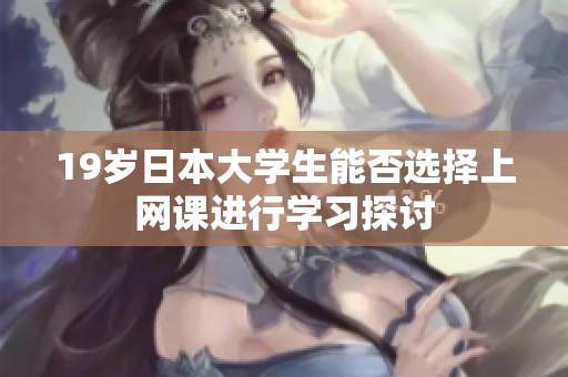 19歲日本大學(xué)生能否選擇上網(wǎng)課進(jìn)行學(xué)習(xí)探討
