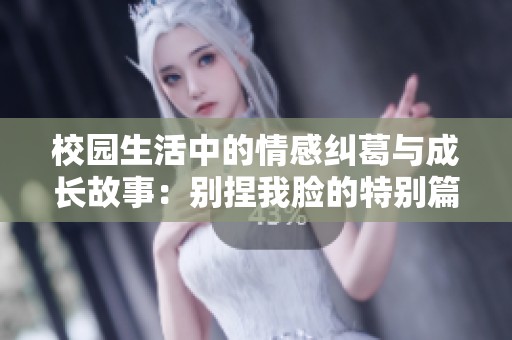 校園生活中的情感糾葛與成長(zhǎng)故事：別捏我臉的特別篇章