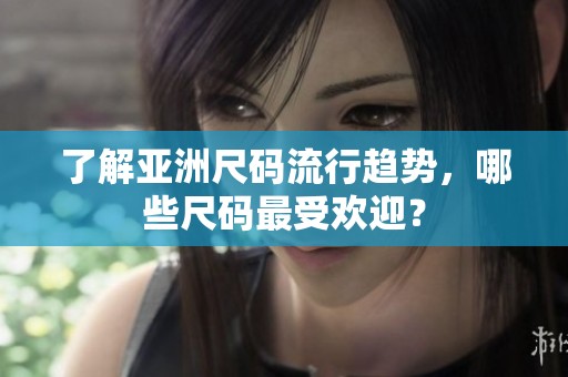 了解亞洲尺碼流行趨勢(shì)<div   id=