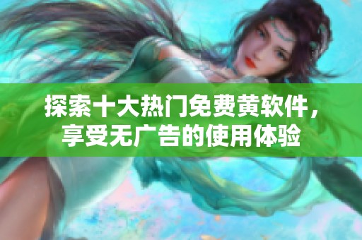 探索十大熱門免費(fèi)黃軟件，享受無廣告的使用體驗(yàn)