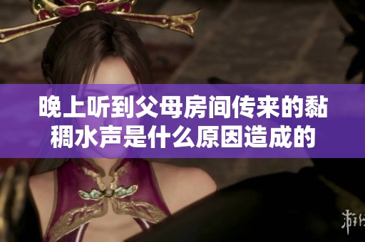 晚上聽到父母房間傳來的黏稠水聲是什么原因造成的