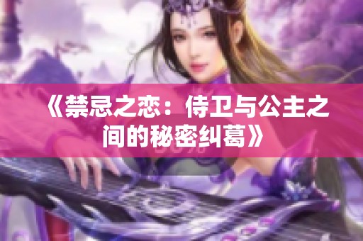 《禁忌之戀：侍衛(wèi)與公主之間的秘密糾葛》