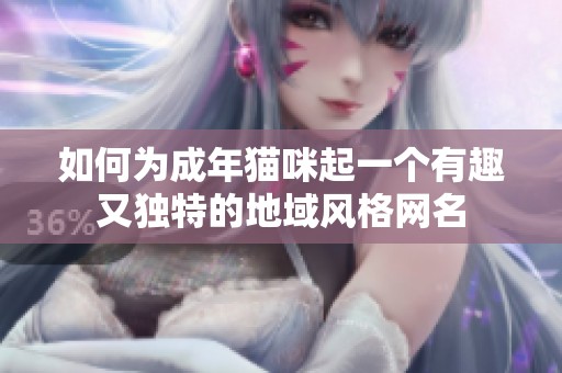 如何為成年貓咪起一個有趣又獨特的地域風格網(wǎng)名
