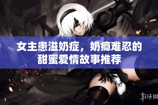 女主患溢奶癥<div   id=