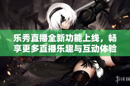 樂秀直播全新功能上線<div   id=