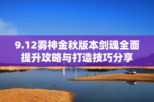 9.12霧神金秋版本劍魂全面提升攻略與打造技巧分享
