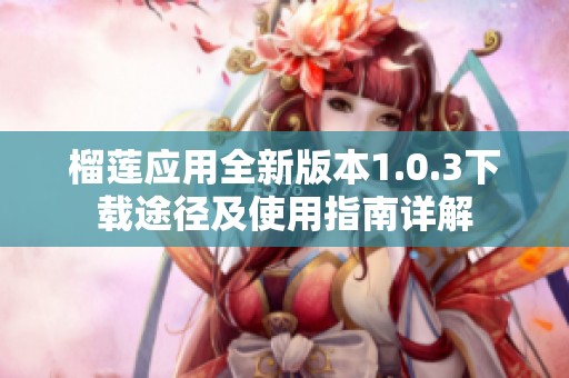 榴蓮應用全新版本1.0.3下載途徑及使用指南詳解