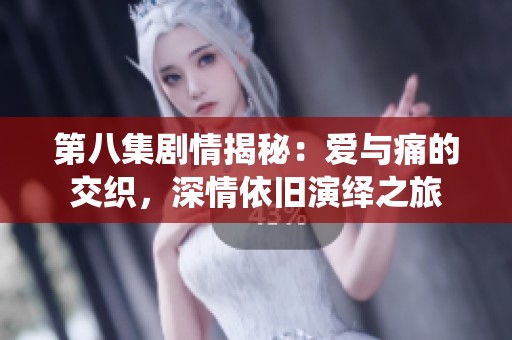 第八集劇情揭秘：愛(ài)與痛的交織<div   id=