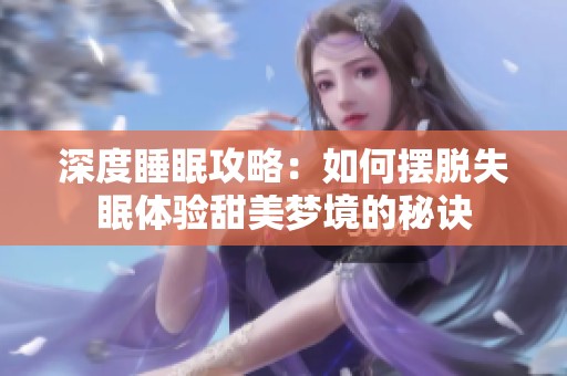 深度睡眠攻略：如何擺脫失眠體驗(yàn)甜美夢(mèng)境的秘訣