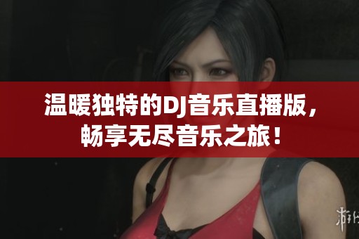 溫暖獨(dú)特的DJ音樂直播版，暢享無盡音樂之旅！