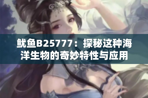 魷魚B25777：探秘這種海洋生物的奇妙特性與應(yīng)用