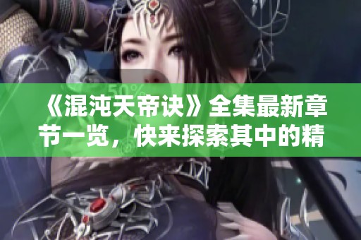 《混沌天帝訣》全集最新章節(jié)一覽，快來探索其中的精彩內(nèi)容！