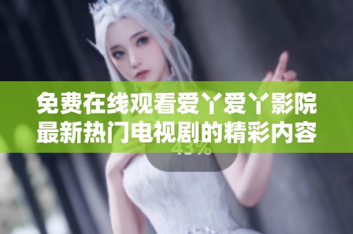 免費(fèi)在線觀看愛丫愛丫影院最新熱門電視劇的精彩內(nèi)容