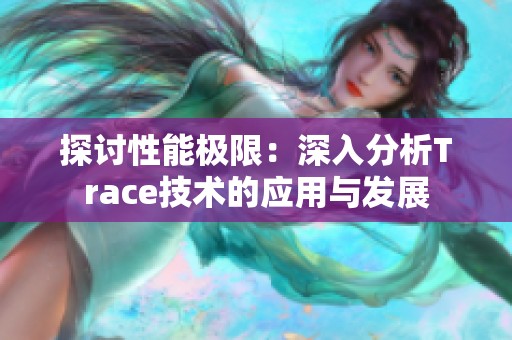 探討性能極限：深入分析Trace技術(shù)的應(yīng)用與發(fā)展