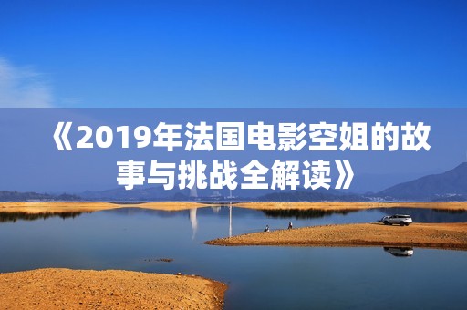 《2019年法國電影空姐的故事與挑戰(zhàn)全解讀》