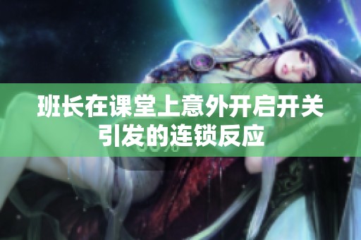 班長在課堂上意外開啟開關(guān)引發(fā)的連鎖反應(yīng)