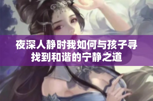 夜深人靜時我如何與孩子尋找到和諧的寧靜之道
