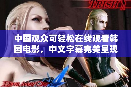 中國觀眾可輕松在線觀看韓國電影，中文字幕完美呈現