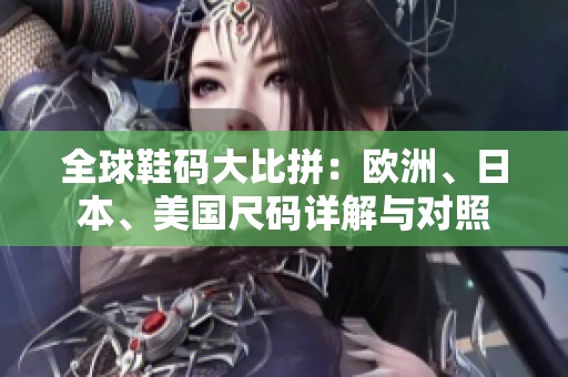 全球鞋碼大比拼：歐洲、日本、美國尺碼詳解與對照