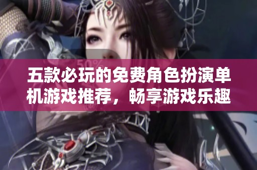 五款必玩的免費(fèi)角色扮演單機(jī)游戲推薦，暢享游戲樂(lè)趣