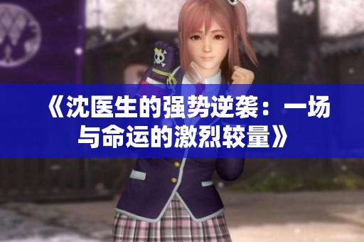 《沈醫(yī)生的強勢逆襲：一場與命運的激烈較量》
