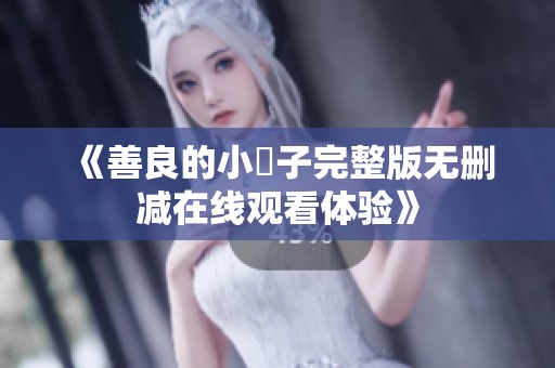 《善良的小峓子完整版無刪減在線觀看體驗》