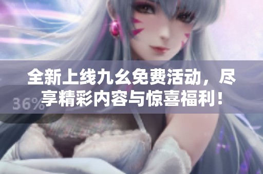 全新上線九幺免費活動，盡享精彩內(nèi)容與驚喜福利<div   id=