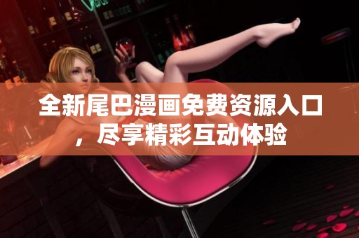 全新尾巴漫畫免費(fèi)資源入口，盡享精彩互動(dòng)體驗(yàn)